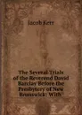 The Several Trials of the Reverend David Barclay Before the Presbytery of New Brunswick - Jacob Kerr