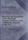 Hints for the Treatment of the Principal Diseases of Infancy and Childhood, Adapted to the Use - Hamilton James