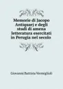 Memorie di Jacopo Antiquarj e degli studi di amena letteratura esercitati in Perugia nel secolo - Giovanni Battista Vermiglioli