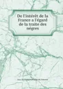 De l.interet de la France a l.egard de la traite des negres - J. C. L. Simonde de Sismondi