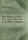 The Works of the Rev. Isaac Watts D.D. in Nine Volumes - Isaac Watts