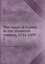 The court of France in the sixteenth century, 1514-1559 - Catherine Hannah Charlotte Elliott Jackson