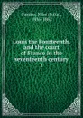 Louis the Fourteenth, and the court of France in the seventeenth century - Julia Pardoe