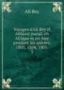 Voyages d.Ali Bey el Abbassi pseud. en Afrique et en Asie pendant les annees, 1803, 1804, 1805 - Ali Bey