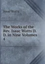 The Works of the Rev. Isaac Watts D.D. in Nine Volumes - Isaac Watts