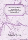 Dictionary of the Portuguese . English Languages, in Two Parts - Antonio Vieyra