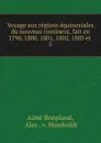 Voyage aux regions equinoxiales du nouveau continent, fait en 1790, 1800, 1801, 1802, 1803 et - Aimé Bonpland