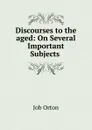 Discourses to the aged - Job Orton