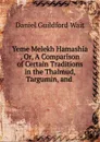 Yeme Melekh Hamashiah. Or, A Comparison of Certain Traditions in the Thalmud, Targumin, and . - Daniel Guildford Wait