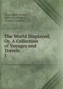 The World Displayed. Or, A Collection of Voyages and Travels - Christopher Smart