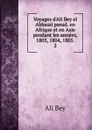 Voyages d.Ali Bey el Abbassi pseud. en Afrique et en Asie pendant les annees, 1803, 1804, 1805 - Ali Bey