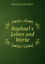 Raphael.s Leben und Werke - Georg Christian Braun