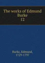 The works of Edmund Burke - Burke Edmund