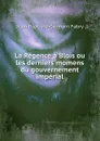 La Regence a Blois ou les derniers momens du gouvernement imperial - Jean-Baptiste-Germain Fabry