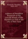 Address of President Roosevelt at the Lincoln dinner of the Republican club of the city of New York - Theodore Roosevelt