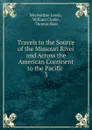 Travels to the Source of the Missouri River and Across the American Continent to the Pacific - Meriwether Lewis
