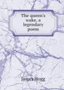 The queen.s wake, a legendary poem - Hogg James