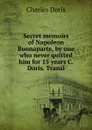 Secret memoirs of Napoleon Buonaparte, by one who never quitted him for 15 years C. Doris. Transl - Charles Doris