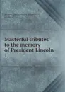 Masterful tributes to the memory of President Lincoln - William Jennings Bryan