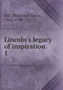 Lincoln.s legacy of inspiration - Frederick Trevor Hill