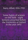 Some lights of science on the faith - Alfred Barry