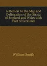 A Memoir to the Map and Delineation of the Strata of England and Wales - Smith William