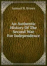 An Authentic History Of The Second War For Independence - Samuel R. Brown