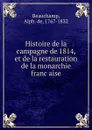 Histoire de la campagne de 1814, et de la restauration de la monarchie francaise - Alph. de Beauchamp