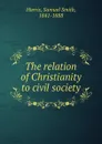 The relation of Christianity to civil society - Samuel Smith Harris