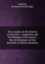 Two studies in the history of doctrine - Benjamin Breckinridge Warfield
