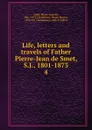 Life, letters and travels of Father Pierre-Jean de Smet, S.J., 1801-1873 - Pierre-Jean de Smet