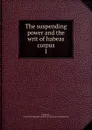 The suspending power and the writ of habeas corpus - James F. Johnston