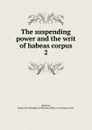 The suspending power and the writ of habeas corpus - James F. Johnston