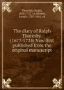 The diary of Ralph Thoresby. (1677-1724) Now first published from the original manuscript - Ralph Thoresby