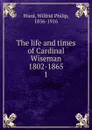 The life and times of Cardinal Wiseman 1802-1865 - Wilfrid Philip Ward