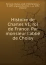 Histoire de Charles VI., roi de France. Par monsieur l.abbe de Choisy - Charles Perrault
