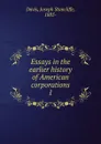 Essays in the earlier history of American corporations - Joseph Stancliffe Davis