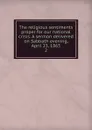 The religious sentiments proper for our national crisis. A sermon delivered on Sabbath evening, April 23, 1865 - Henry Smith