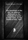 The questions of the day. An address, delivered in the Academy of music in New York, on the fourth of July, 1861 - Edward Everett