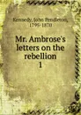 Mr. Ambrose.s letters on the rebellion - Kennedy John Pendleton