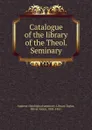 Catalogue of the library of the Theol. Seminary - Oliver Alden Taylor