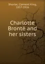 Charlotte Bronte and her sisters - Shorter Clement King