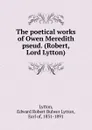 The poetical works of Owen Meredith pseud. (Robert, Lord Lytton) - Edward Robert Bulwer-Lytton