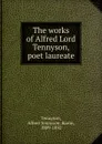 The works of Alfred Lord Tennyson, poet laureate - Alfred Tennyson