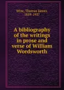 A bibliography of the writings in prose and verse of William Wordsworth - Thomas James Wise