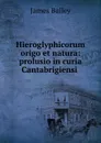 Hieroglyphicorum origo et natura - James Bailey