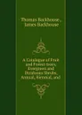 A Catalogue of Fruit and Forest-trees, Evergreen and Diciduous Shrubs, Annual, Biennial, and - Thomas Backhouse