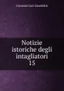 Notizie istoriche degli intagliatori - Giovanni Gori Gandellini