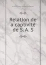 Relation de a captivite de S. A. S. - Antoine Philippe d'Orléans Montpensier