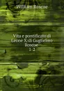 Vita e pontificato di Leone X di Guglielmo Roscoe - William Roscoe